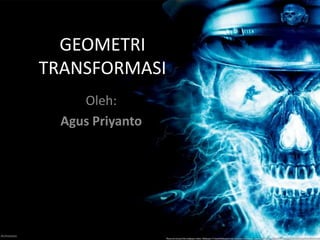 GEOMETRI
TRANSFORMASI
     Oleh:
  Agus Priyanto
 