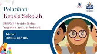 Pelatihan
Kepala Sekolah
BBPPMPV Seni dan Budaya
Yogyakarta, 19 s.d. 24 Juni 2023
Materi
Refleksi dan RTL
 