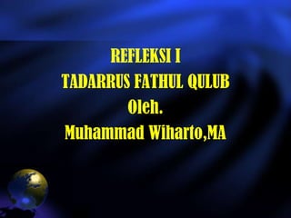REFLEKSI I
TADARRUS FATHUL QULUB
Oleh.
Muhammad Wiharto,MA
 
