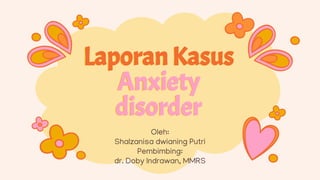 Laporan Kasus
Anxiety
disorder
Oleh:
Shalzanisa dwianing Putri
Pembimbing:
dr. Doby Indrawan, MMRS
 