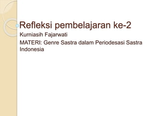 Refleksi pembelajaran ke-2
Kurniasih Fajarwati
MATERI: Genre Sastra dalam Periodesasi Sastra
Indonesia
 
