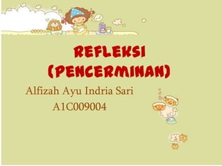 Refleksi
    (Pencerminan)
Alfizah Ayu Indria Sari
      A1C009004
 