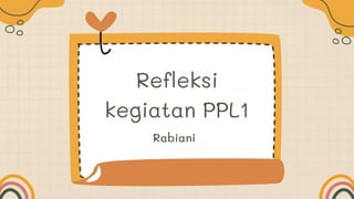 Refleksi
kegiatan PPL1
Rabiani
 