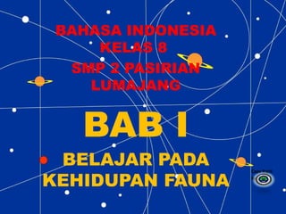 BAHASA INDONESIA 
KELAS 8 
SMP 2 PASIRIAN 
LUMAJANG 
BAB I 
BELAJAR PADA 
KEHIDUPAN FAUNA Copy Copy Right 
Right 
By By : 
 