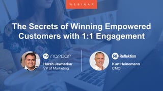 PROPRIETARY AND CONFIDENTIAL
The Secrets of Winning Empowered
Customers with 1:1 Engagement
Harsh Jawharkar
VP of Marketing
Kurt Heinemann
CMO
W E B I N A R
 