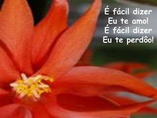 É fácil dizer
 Eu te amo!
É fácil dizer
Eu te perdôo!
 