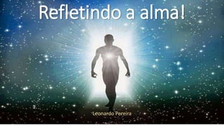 Refletindo a alma!
Leonardo Pereira
 