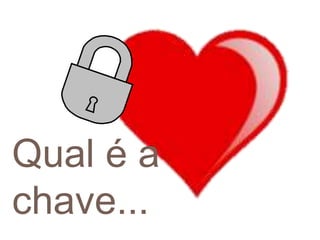 Qual é a
chave...
 