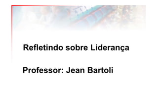 Refletindo sobre Liderança

Professor: Jean Bartoli
 