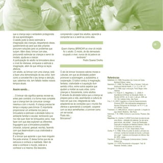 Refletir EdInf, nº 0, julho-agosto-setembro 2016
19
que a criança seja o verdadeiro protagonista
de sua aprendizagem.
O adulto pode (e deve) estimular a
imaginação das crianças, despertando ideias,
questionando-as para que elas próprias
procurem soluções para os problemas que
surjam. Além disso, brincar com elas,
procurando estimular as crianças e servir de
modelo, ajuda-as a crescer.
A participação do adulto na brincadeira eleva
o nível de interesse, enriquece e estimula a
imaginação, além de que reforça os laços
afetivos.
Um adulto, ao brincar com uma criança, está
a fazer uma demonstração do seu amor, bem
como a conceder-lhe o seu tempo e atenção,
que, sabemos nós, tem faltado nestes nossos
tempos atuais.
Assim sendo…
…O brincar não significa apenas recrear-se,
antes pelo contrário, é a forma mais completa
que a criança tem de comunicar consigo
mesma e com o mundo. A criança precisa ter
tempo e espaço para brincar. É importante
proporcionar um ambiente rico para a
brincadeira e estimular a atividade lúdica no
ambiente familiar e escolar, lembrando que
rico não quer dizer ter brinquedos caros, mas
fazer com que elas explorem as diferentes
linguagens que a brincadeira possibilita
(musical, corporal, gestual, escrita), fazendo
com que desenvolvam a sua criatividade e
imaginação.
É a brincar que aprende o que mais ninguém
lhe pode ensinar. É dessa forma que ela se
estrutura e conhece a realidade. Além de
estar a conhecer o mundo, está-se a
conhecer a si mesma. Ela descobre,
compreende o papel dos adultos, aprende a
comportar-se e a sentir-se como eles.
Quem chamou BRINCAR ao viver do miúdo
foi o adulto. O miúdo, de tão demasiado
ocupado a viver, nunca de tal palavra se
lembraria”
Pedro Soares Onofre
O ato de brincar incorpora valores morais e
culturais, em que as atividades podem
promover a autoimagem, a autoestima, a
cooperação. O lúdico conduz à imaginação,
fantasia, criatividade e à aquisição dum
sentido crítico, entre outros aspetos que
ajudam a moldar as suas vidas, como
crianças e, futuramente, como adultos.
É através da atividade lúdica que a criança se
prepara para a vida, assimilando a cultura do
meio em que vive, integrando-se nele,
adaptando-se às condições que o mundo lhe
oferece e aprendendo a competir, cooperar
com os seus semelhantes: a conviver como
um ser social.
Posto isto…
Brincamos?
Referências
Bettelheim, B. (1998) Psicanálise dos Contos de Fadas.
Bertrand Editora, Lisboa.
Blatchford, P. (1998) The State of Play in Schools. Child and
Adolescent Mental Health, v. 3, n. 2, p. 58 – 67,
BrougéreE, G (1998) Jogo e educação. Porto Alegre: Artes
médicas.
Duffles T. A., Perez N. C.; Magalhães L. C., (2006) A
importância do Brincar na Educação Infantil, in
Revista CEFAC, vol. 8, núm. 2, abr-jun, 2006, pp.
141-146. Instituto Cefac, São Paulo.
Fino, C. N. (2001) Vygotsky e a Zona de Desenvolvimento
Proximal (ZDP): três implicações pedagógicas in
Revista Portuguesa de Educação, vol 14, nº 2, pp.
273. BPRM, Funchal.
Friedmann, A. (1996) Brincar, crescer e aprender: o resgate do
jogo infantil. Moderna, São Paulo.
Kishimoto, T. M. (1998) O brincar e suas teorias. Pioneira, São
Paulo.
Magalhães, B. e Santos, H (2005)“Como fazer da sala de aula
uma oficina – utilização de materiais: Se não serve
para brincar, não presta! ”. Grupo de Planificação,
Execução e Avaliação do Material Didáctico, Atas do
1º Encontro de Educadores de Infância e
Professores do 1º Ciclo. Areal Editora, Porto.
Onofre, P. S. (1996) “Antes do poder do adulto o princípio era
o brincar, e antes da invenção da Escola, o princípio
era o jogo”. Cadernos de Educação de Infância, Dez
96. APEI, Lisboa.
Pranchar E. (1972) A Pedagogia Contemporânea. Coimbra.
Editora Lda.
Vygotski, L.S. (1979) Pensamento e linguagem. Trad. M.
Resende. Antídoto, Lisboa.
 