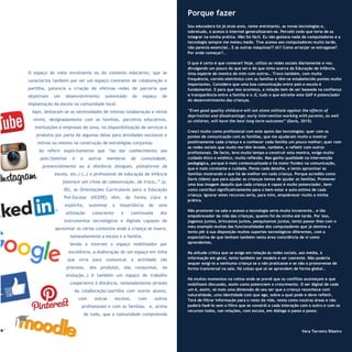 13
Refletir EdInf, nº 01, janeiro – fevereiro - março 2017
O espaço do meio envolvente ou do contexto educativo, que se
caracteriza também por ser um espaço constante de colaboração e
partilha, potencia a criação de efetivas redes de parceria que
objetivam um desenvolvimento sustentado do espaço de
implantação da escola na comunidade local.
Aqui, destacam-se as necessidades de intensa colaboração a vários
níveis, designadamente com as famílias, parceiros educativos,
instituições e empresas de zona, na disponibilização de serviços e
produtos por parte de algumas delas para atividades escolares e
letivas ou mesmo na construção de estratégias conjuntas.
Ao referir explicitamente que “ao dar conhecimento aos
pais/famílias e a outros membros da comunidade,
presencialmente ou à distância (blogues, plataforma da
escola, etc.) (…) o profissional de educação de infância
favorece um clima de comunicação, de troca…” (p.
30), as Orientações Curriculares para a Educação
Pré-Escolar (OCEPE) vêm, de forma clara e
explícita, sustentar a importância de uma
utilização consciente e continuada dos
instrumentos tecnológicos e digitais capazes de
aproximar os vários contextos onde a criança se insere,
nomeadamente a escola e a família.
Sendo a internet o espaço mobilizador por
excelência, a elaboração de um espaço em linha
que sirva para comunicar a atividade (do
processo, dos produtos, das conquistas, da
evolução…) é também um espaço de trabalho
cooperativo à distância, nomeadamente através
da colaboração/partilha com outros alunos,
com outras escolas, com outros
profissionais e com as famílias. e, acima
de tudo, que a comunidade compreenda
Porque fazer
Sou educadora há já onze anos, neste entretanto, as novas tecnologias e,
sobretudo, o acesso à internet generalizaram-se. Percebi cedo que teria de as
integrar na minha prática. Não foi fácil. Eu não gostava nada de computadores e a
tecnologia sempre me meteu medo. Tive acesso aos computadores muito tarde,
não parecia essencial… E as outras máquinas?? Ai!! Como arranjar se estragasse?
Por onde começar?…
O que é certo é que comecei! Hoje, utilizo as redes sociais diariamente e vou
divulgando um pouco do que sei e do que sinto acerca da Educação de Infância.
Uma espécie de montra de mim com outros… Troco também, com muita
frequência, correio eletrónico com as famílias e têm-se estabelecido pontes muito
importantes. Considero que uma boa comunicação entre pais e escola é
fundamental. E para que isso aconteça, a relação tem de ser baseada na confiança
e transparência entre a família e o JI, tudo o que estreite este GAP é potenciador
do desenvolvimento das crianças.
“Even good quality childcare will not alone militate against the effects of
deprivation and disadvantage; early intervention working with parents, as well
as children, will have the best long-term outcomes” (Davis, 2015)
Cresci muito como profissional com este apoio das tecnologias: quer com as
pontes de comunicação com as famílias, que me ajudaram muito a mostrar
positivamente cada criança e a conhecer cada família um pouco melhor; quer com
as redes sociais que muito me têm levado, também, a refletir com outros
profissionais. De facto, levo muito tempo a construir esta montra, exige muito
cuidado ético e estético, muita reflexão. Mas ganho qualidade na intervenção
pedagógica, porque é mais contextualizada e há maior fluidez na comunicação,
que é mais constante e cuidada. Penso cada detalhe, e tento aproximar as
famílias mostrando o que há de melhor em cada criança. Porque acredito como
Davis (idem) que para ajudar as crianças temos de ajudar as famílias. Promover
uma boa imagem daquilo que cada criança é capaz é muito potenciador, bem
como contribui significativamente para o bem-estar e auto estima de cada
criança. Ignorar estes recursos seria, para mim, empobrecer muito a minha
prática.
Não promover na sala o acesso a tecnologia seria muito incoerente… e tão
empobrecedor da vida das crianças, quanto foi da minha até tarde. Por isso,
jogamos juntos, brincamos juntos, pesquisamos juntos, tento passar-lhes com o
meu exemplo muitas das funcionalidades dos computadores que já domino e
tento pôr à sua disposição muitos suportes tecnológicos diferentes, com a
expectativa de que tenham também nesta área consciência de si como
aprendentes.
Na atitude crítica que se exige em relação às redes sociais, aos média, à
informação em geral, tento também ser modelo e ser coerente. Não poderia
sequer exigi-lo a nenhuma criança se a não praticasse e se não a promovesse de
forma transversal na sala. Há coisas que só se aprendem de forma global…
Há muitos momentos na rotina onde se prevê que os conflitos aconteçam e que
mobilizem discussão, assim como potenciem o crescimento. O ser digital de cada
um é, assim, só mais uma dimensão do seu ser que a criança reconhece com
naturalidade, uma identidade com que age, sobre a qual pode e deve refletir.
Terá de filtrar informação para o resto da vida, nesta como noutras áreas e não
poderá fazê-lo sem o filtro que se constrói a cada interação com o outro e com os
recursos todos, nas relações, com escuta, em diálogo e passo a passo.
Vera Terreiro Ribeiro
 