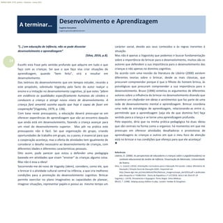 24
Refletir EdInf, nº 01, janeiro – fevereiro - março 2017
“(…) em educação de infância, não se pode dissociar
desenvolvimento e aprendizagem”
(Silva, 2016, p.8).
Escolhi esta frase pelo sentido profundo que adquire em tudo o que
faço com as crianças. Sei que o que faço visa criar situações de
aprendizagem, quando “bem feito”, virá a resultar em
desenvolvimento.
Dos teóricos do desenvolvimento que em tempos estudei, recordo a
este propósito, sobretudo Vygotsky pelo facto do autor realçar o
ensino e a imitação no desenvolvimento cognitivo, já que estes “põem
em evidência as qualidades especificamente humanas do cérebro e
conduzem a criança a atingir novos níveis de desenvolvimento. A
criança fará amanhã sozinha aquilo que hoje é capaz de fazer em
cooperação”(Vygotsky, 1979, p. 138).
Com base neste pressuposto, a educação deverá preocupar-se em
oferecer experiências de aprendizagem que vão ao encontro daquilo
que ainda está em desenvolvimento, fazendo a criança avançar para
um nível de desenvolvimento superior. Mas pôr na prática este
pressuposto não é fácil. Sei que organização do grupo, criando
oportunidades de trabalho em grupo, ou a pares, é essencial para que
a cooperação aconteça, mas a oferta de atividades tem igualmente de
considerar o desafio necessário ao desenvolvimento de crianças, com
diferentes idades e diferentes características pessoais.
Dito assim, pode parecer que estou a defender uma pedagogia
baseada em atividades que visam “ensinar” às crianças alguma coisa.
Mas não é essa a ideia!
Socorrendo-me de novo de Vygosky (idem), considero, como ele, que
o brincar é a atividade cultural central na infância, a que cria melhores
condições para a promoção do desenvolvimento cognitivo. Brincar
permite exercitar no plano imaginativo as capacidades de planear,
imaginar situações, representar papéis e possui ao mesmo tempo um
carácter social, devido aos seus conteúdos e às regras inerentes à
situação.
Mas não é apenas a Vygostsky que podemos ir buscar fundamentação
sobre a importância do brincar para o desenvolvimento, muitos são os
autores que defendem a sua importância para o desenvolvimento das
crianças e não apenas no domínio cognitivo.
De acordo com uma revisão da literatura de Libório (2000) existem
diferentes teorias sobre o brincar, desde as mais clássicas, que
procuram compreender porque é que o filhote do homem brinca, às
psicológicas que procuram compreender a sua importância para o
desenvolvimento. Bruce (1996) sintetiza os argumentos de diferentes
autores sobre a influência do brincar no desenvolvimento dizendo que
acontece um chafurdar em ideias e sentimentos que faz parte de uma
rede de desenvolvimento mental e aprendizagem. Brincar coordena
uma rede de estratégias de aprendizagem, relacionando-as entre si,
permitindo que a aprendizagem (seja ela de que domínio for) faça
sentido para a criança e se torne uma aprendizagem profunda.
Pelo exposto, diria que na minha prática pedagógica há duas ideias
que são centrais na forma como a organizo: há momentos em que me
preocupo em oferecer atividades desafiadoras e promotoras de
aprendizagens às crianças e outros em que o meu foco de atenção
está no brincar e nas condições que ofereço para que ele aconteça!

Referências
Libório, O. (2000). As perspectivas de educadores e crianças sobre o jogo(brincadeira) no
contexto educacional do Jardim de Infância. Dissertação de Mestrado. Universidade
de Aveiro.
Silva, I.L. (coord.) (2016). Orientações Curriculares para a Educação Pré-escolar. Lisboa: Ministério da
Educação / Direção Geral da Educação (DGE). Disponível em
http://www.dge.mec.pt/sites/default/files/Noticias_Imagens/ocepe_abril2016.pdf e publicadas
pelo Despacho n.º 9180/2016 - Diário da República n.º 137/2016, Série II de 2016-07-19
Vygotsky L. (1979). Pensamento e linguagem. Porto Alegre: Artes Médicas.
BRUCE, T. (1996). Helping young children to play. London: Hodder & Stoughton.
Desenvolvimento e Aprendizagem
Eugénia Gonçalves
eugenia-goncalves@hotmail.com
A terminar…
 