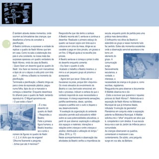 6
Refletir EdInf, nº 01, janeiro – fevereiro - março 2017
É também através destes momentos, onde
ocorrem as brincadeiras das crianças, que
desafiamos a forma de conceber a
planificação.
A Beatriz continuou a expressar a vontade de
replicar o quadro de Nadir Afonso que tem
em casa. Como na sala a colaboração dos
pais é uma constante, na nossa mala das
surpresas apareceu um quadro verdadeiro de
Nadir Afonso, vindo da casa da Beatriz.
- Quero fazer um desenho igual ao quadro do
Nadir. Vou fazer as meninas com marcadores
e lápis de cor e depois à volta pinto com tinta
azul…” – afirmou a Beatriz no momento da
planificação.
Terminada a planificação, a Beatriz dirigiu-se
para a área de expressão plástica, pegou
numa folha, lápis de cor e marcador e
começou a desenhar. Enquanto desenhava
foi olhando para o quadro de Nadir, tentando
reproduzi-lo. O Miguel aproximou-se:
- O que estás a fazer?
- É o meu
desenho do
quadro do Nadir.
– Respondeu a
Beatriz.
Feita a primeira
figura humana, a
Beatriz levantou-
se e conta o
número de figuras no quadro de Nadir:
-1, 2, 3, 4. Acho que me enganei!
Olha-me fixamente e pergunta:
- Achas que são 4 meninas?”
Respondo-lhe que não tenho a certeza.
A Beatriz reconta até 5, senta-se e continua a
desenhar. Realizado o primeiro esboço do
quadro vai buscar copos com tinta azul e
coloca-os em cima da mesa, dirige-se ao
cavalete e pega em dois pincéis, um grosso e
um fino. O Miguel ajuda-a na escolha dos
pinceis.
A Beatriz senta-se e começa a pintar à volta
do desenho enquanto comenta:
- Vou fazer o quadro à volta.
Acabado o trabalho a Beatriz mostra-o, a
mim e a um pequeno grupo ali próximo e
acrescenta:
- Agora tem que secar. Estas são as
havaianas na praia, porque têm «biquínis».
Os níveis elevados de envolvimento da
Beatriz e o seu bem-estar emocional, em
todo o processo, indicam a certeza de que o
contexto responde às suas necessidades e
interesses. A criança experimenta sensações,
partilha sentimentos, ideias, opiniões,
coopera e partilha com o outro e dispara o
seu desenvolvimento.
“A avaliação da organização do ambiente
educativo permite ao/à educador/a refletir
sobre as suas potencialidades educativas, a
partir do que observa: exploração e utilização
dos espaços e materiais; interações e
relações entre crianças e entre crianças e
adultos; distribuição e utilização do tempo.”
(Silva, 2016, p. 17)
Neste acompanhamento e observação das
atividades da Beatriz verifico a importância da
escuta, enquanto ponto de partida para uma
prática mais democrática.
O brilhozinho nos olhos da Beatriz é
estendido ao grupo e nesse momento tudo
faz sentido. Estes são momentos excelentes
onde a observação sensível acontece e me
torno um
elemento do
grupo. A
comunicação
surge.
Sensivelmente
escutamos, a
vontade, o
interesse, a
necessidade da criança e do grupo e, como
escribas, registamos.
Resguardo-me para observar e documentar.
A Matilde observa-me e diz:
- Estás a escrever que queremos ir àquelas
pinturas do Nadir Afonso? - Referindo-se à
exposição de Nadir Afonso na Biblioteca
Municipal de que já tínhamos falado,
intitulada “A emoção da geometria”.
Planeámos em conjunto visitar a exposição
patente na Biblioteca Municipal. A Matilde
solicitou-me o “olhar” enquanto ser ativo que
é, competente e com direitos. A sua escuta
levou-nos a sair do Jardim de Infância para a
comunidade.
As crianças observaram os quadros,
comentaram e mostraram o seu
contentamento. De súbito, uma pergunta
surge em voz alta, da Bárbara:
 