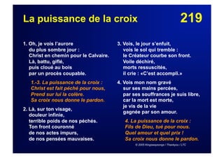 219La puissance de la croix
1. Oh, je vois l’aurore
du plus sombre jour :
Christ en chemin pour le Calvaire.
Là, battu, giflé,
puis cloué au bois
par un procès coupable.
1.-3. La puissance de la croix :
Christ est fait péché pour nous,
Prend sur lui la colère.
Sa croix nous donne le pardon.
2. Là, sur ton visage,
douleur infinie,
terrible poids de nos péchés.
Ton front couronné
de nos actes impurs,
de nos pensées mauvaises.
3. Vois, le jour s’enfuit,
vois le sol qui tremble :
le Créateur courbe son front.
Voile déchiré,
morts ressuscités,
il crie : «C’est accompli.»
4. Vois mon nom gravé
sur ses mains percées,
par ses souffrances je suis libre,
car la mort est morte,
je vis de la vie
gagnée par son amour.
4. La puissance de la croix :
Fils de Dieu, tué pour nous.
Quel amour et quel prix !
Sa croix nous donne le pardon.
© 2005 Kingswaysongs / Thankyou / LTC
 