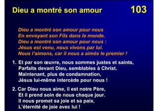 103Dieu a montré son amour
Dieu a montré son amour pour nous
En envoyant son Fils dans le monde.
Dieu a montré son amour pour nous :
Jésus est venu, nous vivons par lui.
Nous l’aimons, car il nous a aimés le premier !
1. Et par son œuvre, nous sommes justes et saints,
Parfaits devant Dieu, semblables à Christ.
Maintenant, plus de condamnation,
Jésus lui-même intercède pour nous !
2. Car Dieu nous aime, il est notre Père,
Et il prend soin de nous chaque jour.
Il nous promet sa joie et sa paix,
L’éternité de joie avec lui !
 