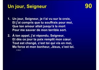 90Un jour, Seigneur
1. Un jour, Seigneur, je t’ai vu sur la croix,
Et j’ai compris que tu souffrais pour moi,
Que ton amour allait jusqu’à la mort
Pour me sauver de mon terrible sort.
2. À ton appel, j’ai répondu, Seigneur,
Et dès ce jour ta paix remplit mon cœur.
Tout est changé, c’est toi qui vis en moi,
Ma force et mon bonheur, Jésus, c’est toi.
© EBLC
 