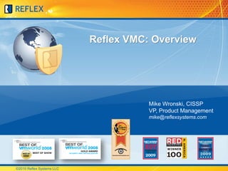 Reflex VMC: Overview




                                      Mike Wronski, CISSP
                                      VP, Product Management
                                      mike@reflexsystems.com




©2010 Reflex Systems LLC
 