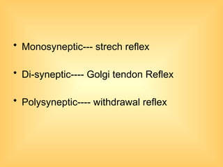 • Monosyneptic--- strech reflex
• Di-syneptic---- Golgi tendon Reflex
• Polysyneptic---- withdrawal reflex
 