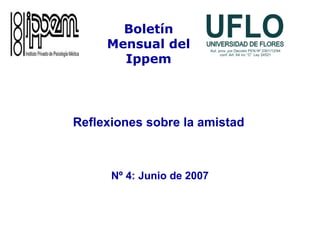 Nº 4: Junio de 2007
Reflexiones sobre la amistad
Boletín
Mensual del
Ippem
 