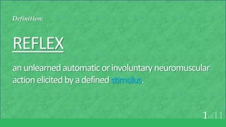 Definition:
REFLEX
anunlearnedautomaticorinvoluntaryneuromuscular
actionelicitedbyadefinedstimulus.
1of11
 