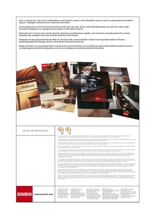 Vieni a scoprire con i tuoi occhi il mondo delle cucine Scavolini, presso i nostri Rivenditori potrai trovare un’ampia gamma di prodotti
esposti, i cataloghi e tantissimo altro materiale informativo.

Come and discover the world of Scavolini kitchens with your own eyes. At our authorised Dealerships, you will find a wide range
of products displayed, our catalogues and a wealth of informative material.

Venez découvrir l’univers des cuisines Scavolini. Auprès de nos Revendeurs agréés, vous trouverez une vaste gamme de cuisines
exposées, des catalogues ainsi que d’autres matériels d’information.

Entdecken Sie die ganze Schönheit der Welt von Scavolini! Bei unseren Händlern finden Sie eine große Auswahl an Küchen,
aufwändig gestaltete Kataloge und viel interessantes informationsmaterial.

Venga a descubrir con sus propios ojos el mundo de las cocinas Scavolini: en las tiendas de nuestros Revendedores podrá encontrar
un amplia gama de productos expuestos, así como los catálogos y muchísimo material informativo.




    4365.000.12.2007.6000.90103869.780


                                              La Scavolini è dotata di un Sistema di gestione della Qualità in conformità alla norma UNI EN ISO 9001 e di un Sistema di Gestione Ambientale
                                              in conformità alla norma UNI EN ISO 14001. Entrambi i sistemi sono stati certificati da parte dell’ente internazionale SGS.

                                              The firm Scavolini is qualified by a Quality Management System according to the UNI EN ISO 9001 and by an Environmental Management System according
                                              to the UNI EN ISO 14001. Both systems have been certified by the international organization SGS.

                                              La Maison Scavolini est douée d’un Système de Gestion de la Qualité selon la norme UNI EN ISO 9001 et d’un Système de Gestion Environnementale selon
                                              la norme UNI EN ISO 14001. Les deux systèmes ont été certifiés par l’organisme international SGS.

                                              Scavolini hat Qualitäts- und Umweltmanagementsysteme, die die internationalen Normen ISO 9001 und ISO 14001 widerspiegeln. Beide Systeme wurden
                                              vom internationalen Verein SGS bescheinigt.

                                              La firma Scavolini está dotada de un Sistema de Gestion de Calidad en conformidad con la norma UNI EN ISO 9001 y de un Sistema de Géstion Ambiental
                                              en conformidada con la norma UNI EN ISO 14001. Ambos sistemas han sido certificados por el organismo internacional SGS.

                                              Il presente catalogo è fornito dalla Scavolini SpA alla propria clientela che potrà liberamente consegnarlo al pubblico; non potrà invece assolutamente
                                              consegnarlo, nemmeno in forma riprodotta, a soggetti che svolgano attività commerciali nel settore (ad esempio agenti di commercio, commercianti, ecc...)
                                              in qualsiasi paese del mondo. Salvo eventuali deroghe, che dovranno risultare da atto scritto della Scavolini SpA, ogni violazione a quanto sopra
                                              sarà perseguita legalmente.

                                              This catalogue is supplied by Scavolini SpA to its own customers that can freely hand it to the public; contrarily, it absolutely cannot be handed, not even
                                              in a reproduction, to individuals that operate in commercial activities in the sector (for example business agents, dealers, etc…) in any country of the world.
                                              Unless for eventual exceptions, that shall result from a written deed of Scavolini Spa, all violations to the above will be legally prosecuted.

                                              Le présent catalogue est fourni par Scavolini SpA à sa propre clientèle qui pourra libremment le donné au public; contrairement, il ne pourra absolument
                                              pas être donné, même pas en reproduction, à individu qui mène une activité commerciale dans le secteur (par exemple agents de commerce, revendeurs,
                                              …etc.) dans n’importe quel pays du monde. Exclues éventuelles dérogations, qui devront résulter par des actes écrits de Scavolini SpA, toute violation
                                              au ci-dessus sera poursuite légalement.

                                              Dieser Katalog wird von Scavolini S.p.A. Ihren Kunden zur Verfügung gestellt und kann freilich dem Publikum ausgehändigt werden. Hingegen kann
                                              die Kundschaft ihn nicht, auch unter Form von Reproduktion, an Geschäftsleute, die dieselbe Tätigkeit in der Branche in irgenwelchem Land der Welt
                                              ausüben, aushändigen (wie zum Beispiel Agenten, Verkäufer, usw). Ausgenommen mögliche Abweichungen, die unter schriftlicher Form seitens Scavolini
                                              S.p.A. erfolgen müssen, wird irgendwelche Verletzung vom oben- angegebenen strafrechtlich bestraft.

                                              Scavolini S.p.A. pone el presente catálogo a disposición de sus clientes, que podrán entregarlo libremente al público. Por otra parte los clientes no podrán
                                              entregarlo, tampoco en forma parcial, a sujetos del mismo sector comercial (por ejemplo, delegados, distribuidores...) en cualquier Pais del Mundo.
                                              Con la excepción de posibles derogaciones, que resulten de acto escrito de Scavolini S.p.A., cualquier violación a lo arriba espuesto podrá ser perseguida
                                              de forma legal.




                                              Per scoprire il mondo       To discover the world              Pour découvrir l’univers        Machen Sie sich auf                 Para descubrir el mundo
                                              di Scavolini, visita        of Scavolini, visit                de Scavolini, visitez le site   Entdeckungsreise und besuchen       de Scavolini, visite
                                              www.scavolini.com.          www.scavolini.com.                 www.scavolini.com.              Sie unsere Website                  www.scavolini.com. Asimismo,
                                              E su www.kitchens.it        And on www.kitchens.it you         Et sur www.kitchens.it,         www.scavolini.com. und              en www.kitchens.it encontrará
                    www.scavolini.com         trovi tante informazioni,   will find a feast of informtion,   vous trouverez une mine         www.kitchens.it. Es erwarten Sie    tanta información,
                                              curiosità e notizie         curiosities and news about         d’informations, de curiosités   viele interessante Informationen,   curiosidades y noticias sobre
                                              sul vivere in cucina.       life in the kitchen.               et de renseignements sur        nützliche Tipps und Geschichten     la vida en la cocina.
                                                                                                             l’art de vivre en cuisine.      über das Leben in der Küche.
 