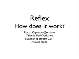 Reﬂex
How does it work?
   Rocco Caputo – @rcaputo
     Orlando Perl Workshop
    Saturday, 15 January 2011
         Around Noon
 