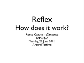 Reﬂex
How does it work?
   Rocco Caputo – @rcaputo
          YAPC::NA
     Tuesday, 28 June 2011
        Around Teatime
 