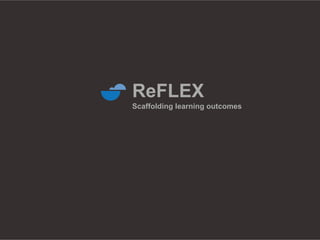 ReFLEX
Scaffolding learning outcomes
 