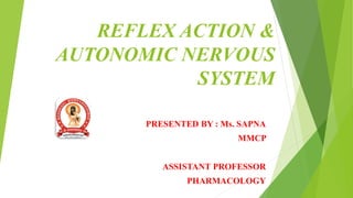 REFLEX ACTION &
AUTONOMIC NERVOUS
SYSTEM
PRESENTED BY : Ms. SAPNA
MMCP
ASSISTANT PROFESSOR
PHARMACOLOGY
 