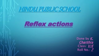 HINDUPUBLICSCHOOL
Reflex actions
Done by K.
Charithra
Class: V/E
Roll No.: 7