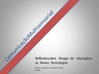 Reflexãosobre Design de Interaçãoe
as Novas Tecnologias
Grupo: Gabriel Carvalhoe Pedro
Jardim
 