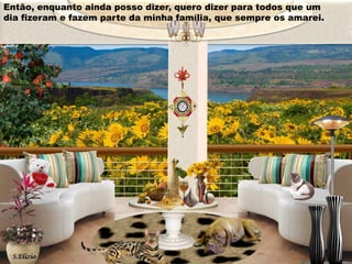Então, enquanto ainda posso dizer, quero dizer para todos que um
dia fizeram e fazem parte da minha família, que sempre os amarei.

 