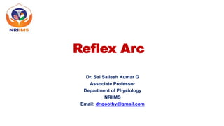 Reflex Arc
Dr. Sai Sailesh Kumar G
Associate Professor
Department of Physiology
NRIIMS
Email: dr.goothy@gmail.com
 