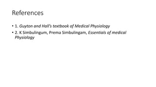 References
• 1. Guyton and Hall’s textbook of Medical Physiology
• 2. K Simbulingum, Prema Simbulingam, Essentials of medical
Physiology
 