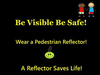 Be Visible Be Safe!
Wear a Pedestrian Reflector!
A Reflector Saves Life!
 