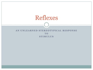 Reflexes
AN UNLEARNED STEREOTYPICAL RESPONSE
                TO
             STIMULUS
 