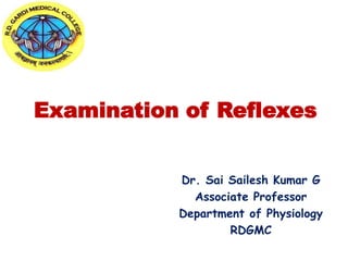 Examination of Reflexes
Dr. Sai Sailesh Kumar G
Associate Professor
Department of Physiology
RDGMC
 