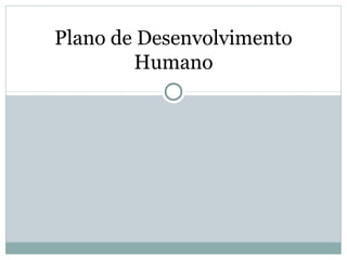Plano de Desenvolvimento
        Humano
 