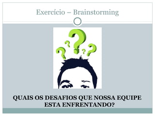 Exercício – Brainstorming




QUAIS OS DESAFIOS QUE NOSSA EQUIPE
         ESTA ENFRENTANDO?
 