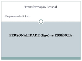 Transformação Pessoal

É o processo de alinhar ...




    PERSONALIDADE (Ego) vs ESSÊNCIA
 