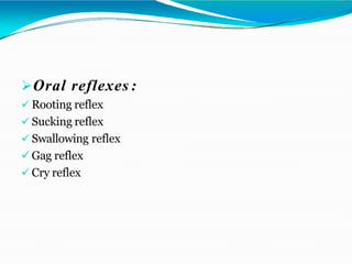 Oral reflexes :
 Rooting reflex
 Sucking reflex
 Swallowing reflex
 Gag reflex
 Cry reflex
 