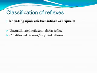 Classification of reflexes
Depending upon whether inborn or acquired
 Unconditioned reflexes, inborn reflex
 Conditioned reflexes/acquired reflexes
 
