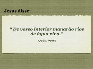 “  De vosso interior manarão rios de água viva.” (João, 7:38 ) Jesus disse: 