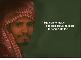 - “Egoístas e maus,  por isso fiquei feliz de ter saído de lá.” 