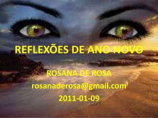 REFLEXÕES DE ANO NOVO
ROSANA DE ROSA
rosanaderosa@gmail.com
2011-01-09
 