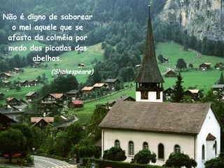 Não é digno de saborear o mel aquele que se afasta da colméia por medo das picadas das abelhas. (Shakespeare) 