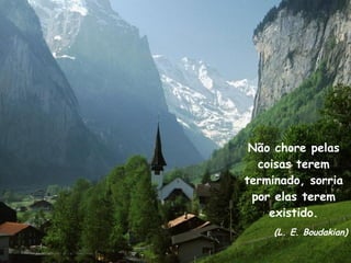 Não chore pelas coisas terem terminado, sorria por elas terem existido. (L. E. Boudakian) 