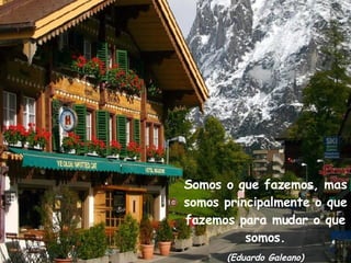 Somos o que fazemos, mas somos principalmente o que fazemos para mudar o que somos. (Eduardo Galeano) 