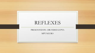 REFLEXES
PRESENTED BY:- DR.VIDHI GUPTA
MPT NEURO
 
