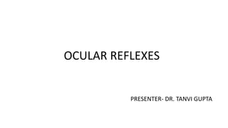 OCULAR REFLEXES
PRESENTER- DR. TANVI GUPTA
 